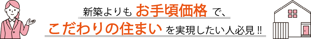 新築よりもお手頃価格で、こだわりの住まいを実現したい人必見!